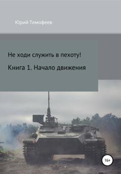 Обложка книги «Не ходи служить в пехоту! Книга 1. Начало движения» — Юрий Тимофеев