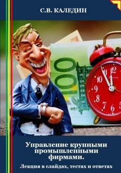 Обложка книги «Управление крупными промышленными фирмами. Лекция в слайдах, тестах и ответах» — Сергей Каледин