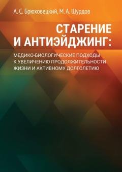 Обложка книги «Старение и антиэйджинг: медико-биологические подходы к увеличению продолжительности жизни и активному долголетию» — А. С. Брюховецкий