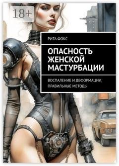 Обложка книги «Опасность женской мастурбации. Воспаление и деформации, правильные методы» — Рита Фокс