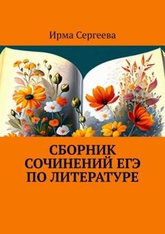 Обложка книги «Сборник сочинений ЕГЭ по литературе» — Ирма Сергеева