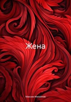 Обложка книги «Жена» — Максим Вадимович Михайлов
