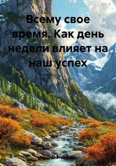 Обложка книги «Всему свое время. Как день недели влияет на наш успех» — Зинаида Воробьева