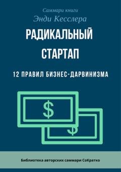 Обложка книги «Саммари книги Энди Кесслера «Радикальный стартап. 12 правил бизнес-дарвинизма»» — Ксения Сидоркина