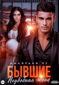 Обложка книги «Бывшие. Неудобная жена» — Амайрани Лу