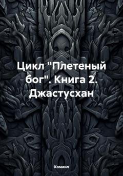 Обложка книги «Цикл «Плетеный бог». Книга 2. Джастусхан» — Комаил