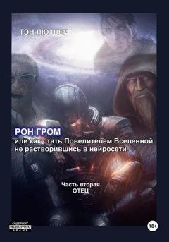 Обложка книги «Рон Гром или как стать Повелителем Вселенной, не растворившись в нейросети. Часть вторая. Отец» — Тэн Лю Шер