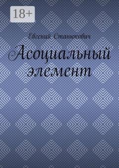 Обложка книги «Асоциальный элемент» — Евгений Станюкович