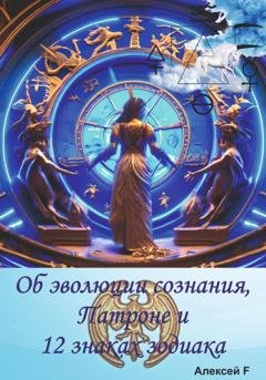 Обложка книги «Об эволюции сознания, Патроне и 12 знаках зодиака» — Алексей F.