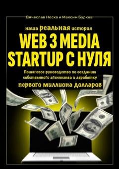 Обложка книги «Наша реальная история: Web3 Media Startup с нуля. Пошаговое руководство по созданию собственного агентства и заработку первого миллиона долларов» — Вячеслав Носко