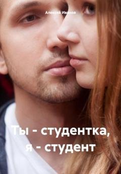 Обложка книги «Ты – студентка, я – студент» — Алексей Юрьевич Иванов