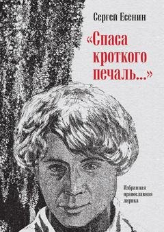 Обложка книги ««Спаса кроткого печаль…» Избранная православная лирика» — Сергей Есенин