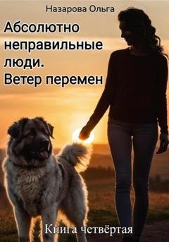 Обложка книги «Абсолютно неправильные люди. Ветер перемен.» — Ольга Назарова