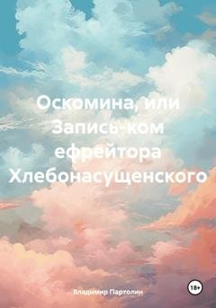 Обложка книги «Оскомина, или Запись-ком ефрейтора Хлебонасущенского» — Владимир Иванович Партолин