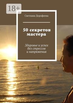 Обложка книги «50 секретов мастера. Здоровье и успех без стрессов и напряжения» — Светлана Дорофеева