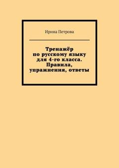 Обложка книги «Тренажёр по русскому языку для 4-го класса. Правила, упражнения, ответы» — Ирина Петрова
