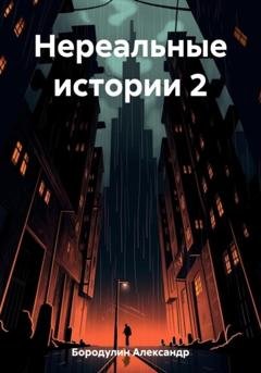 Обложка книги «Нереальные истории 2» — Александр Викторович Бородулин
