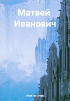 Обложка книги «Матвей Иванович» — Елена Толмачева