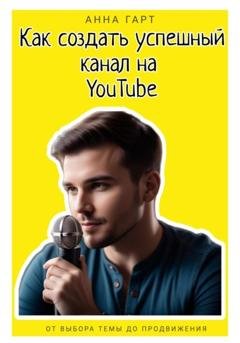 Обложка книги «Как создать успешный канал на YouTube» — Анна Гарт