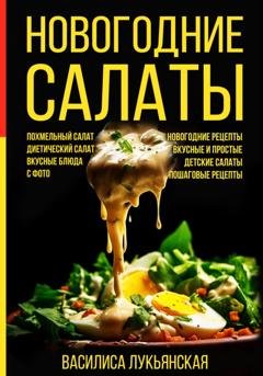Обложка книги «Новогодние салаты. Похмельный салат. Диетический салат. Вкусные блюда с фото. Новогодние рецепты. Вкусные и простые. Детские салаты. Пошаговые рецепты» — Василиса Лукьянская