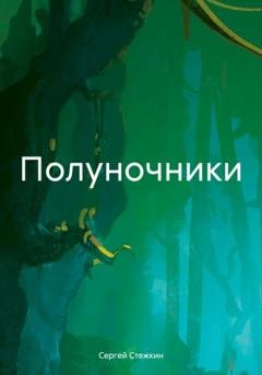 Обложка книги «Полуночники» — Сергей Сергеевич Стежкин