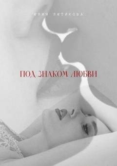 Обложка книги «Под знаком любви. Сейчас ты откроешь мою душу» — Юлия Лютикова