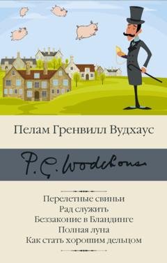 Обложка книги «Перелетные свиньи. Рад служить. Беззаконие в Бландинге. Полная луна. Как стать хорошим дельцом» — Пелам Гренвилл Вудхаус