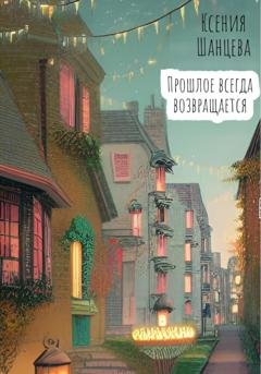 Обложка книги «Прошлое всегда возвращается» — Ксения Шанцева