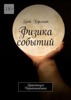 Обложка книги «Физика событий. Практикум Чернокнижника» — Грэй Хэрмит