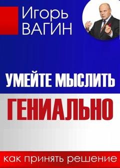 Обложка книги «Умейте мыслить гениально. Как принять решение» — Игорь Вагин