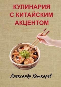 Обложка книги «Кулинария с китайским акцентом» — Александр Кошкарев