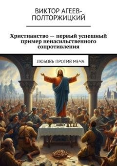 Обложка книги «Христианство – первый успешный пример ненасильственного сопротивления. Любовь против меча» — Виктор Агеев-Полторжицкий