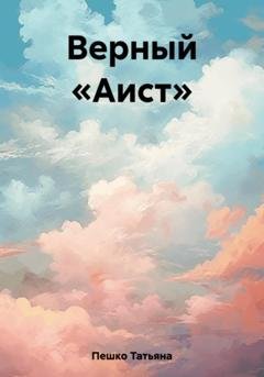 Обложка книги «Верный «Аист»» — Татьяна Пешко