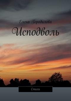 Обложка книги «Исподволь. Стихи» — Елена Михайловна Городилова