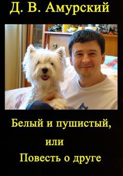 Обложка книги «Белый и пушистый, или Повесть о друге» — Дмитрий Валентинович Амурский