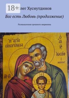 Обложка книги «Бог есть Любовь (продолжение). Размышления грешного мирянина» — Олег Хуснутдинов