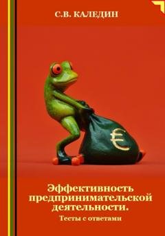 Обложка книги «Эффективность предпринимательской деятельности. Тесты с ответами» — Сергей Каледин