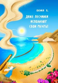 Обложка книги «Даже Песчинки исполняют свои Мечты!» — Олэнка В.