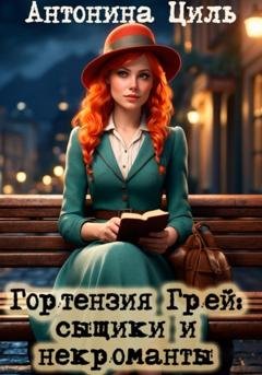 Обложка книги «Гортензия Грей: сыщики и некроманты» — Антонина Циль
