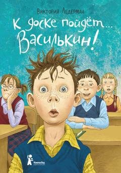 Обложка книги «К доске пойдёт… Василькин! Школьные истории Димы Василькина, ученика 3 «А» класса» — Виктория Ледерман