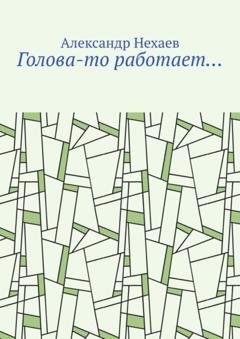 Обложка книги «Голова-то работает…» — Александр Нехаев