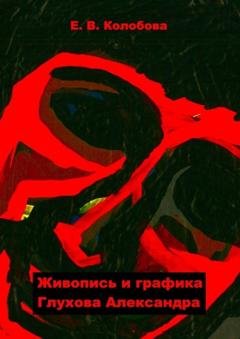 Обложка книги «Живопись и графика Глухова Александра» — Елена Викторовна Колобова