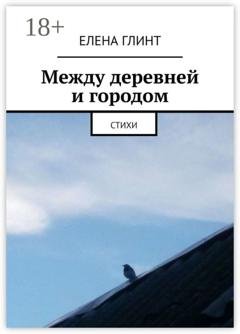 Обложка книги «Между деревней и городом. Стихи» — Елена Глинт