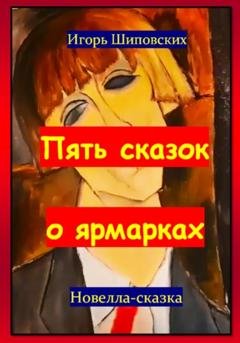 Обложка книги «Пять сказок о ярмарках» — Игорь Дасиевич Шиповских