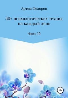 Обложка книги «50+ психологических техник на каждый день. Часть 10» — Артем Иванович Федоров