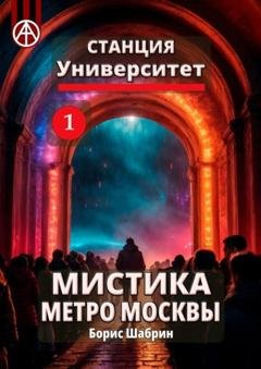Обложка книги «Станция Университет 1. Мистика метро Москвы» — Борис Шабрин