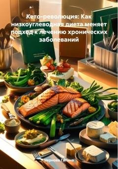 Обложка книги «Кето-революция: Как низкоуглеводная диета меняет подход к лечению хронических заболеваний» — Чернова Михайловна Галина