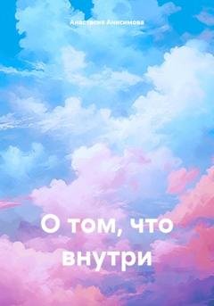 Обложка книги «О том, что внутри» — Анастасия Александровна Анисимова