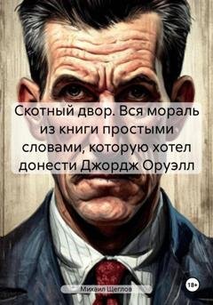 Обложка книги «Скотный двор. Вся мораль из книги простыми словами, которую хотел донести Джордж Оруэлл» — Михаил Щеглов