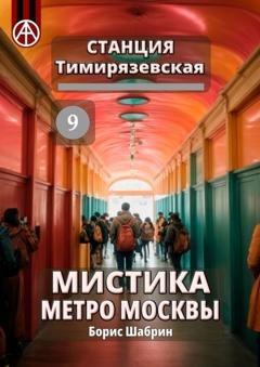 Обложка книги «Станция Тимирязевская 9. Мистика метро Москвы» — Борис Шабрин